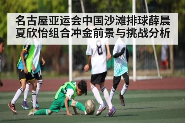 名古屋亚运会中国沙滩排球薛晨夏欣怡组合冲金前景与挑战分析