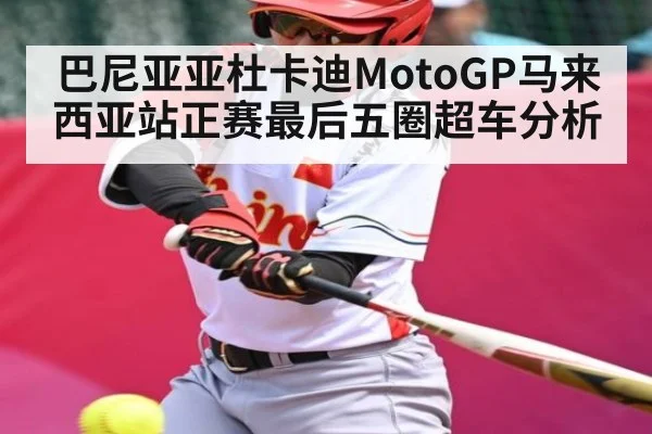 巴尼亚亚杜卡迪MotoGP马来西亚站正赛最后五圈超车分析